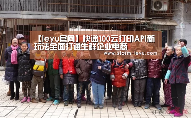 【leyu官网】快递100云打印API新玩法全面打通生鲜企业电商