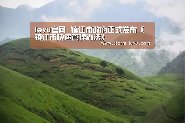 leyu官网-镇江市政府正式发布《镇江市快递管理办法》(图2) 乐鱼