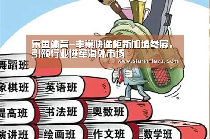 乐鱼体育-丰巢快递柜新加坡参展,引领行业进军海外市场(图1) 乐鱼