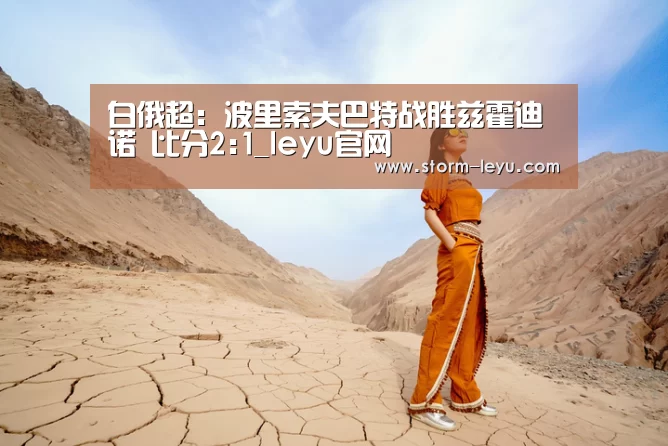 白俄超: 波里索夫巴特战胜兹霍迪诺 比分2:1_leyu官网(图2) 白俄超: 波里索夫巴特战胜兹霍迪诺 比分2:1_leyu官网(图2)