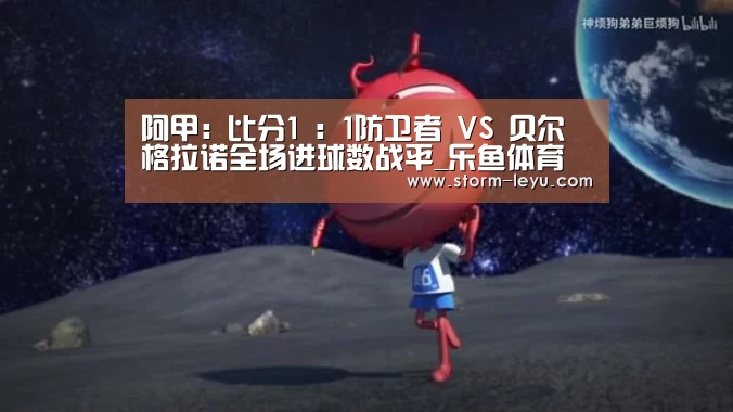 阿甲: 比分1 : 1防卫者 VS 贝尔格拉诺全场进球数战平_乐鱼体育(图4)